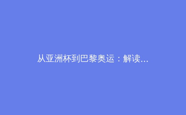 从亚洲杯到巴黎奥运：解读中国体育产业在数字时代的变革与机遇 - 3