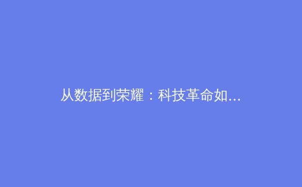 从数据到荣耀：科技革命如何重塑现代体育的竞争格局 - 3
