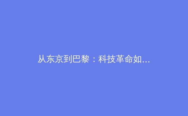 从东京到巴黎：科技革命如何重塑现代体育竞技格局